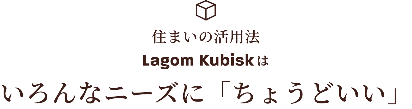 住まいの活用法 Lagom Kubiskはいろんなニーズに「ちょうどいい」