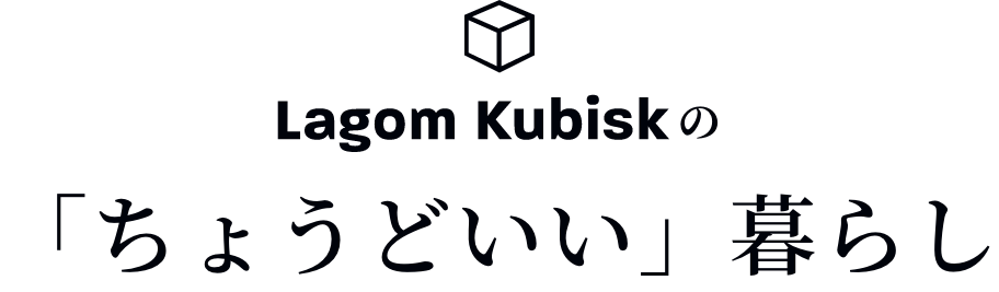 Lagom Kubiskの「ちょうどいい」暮らし