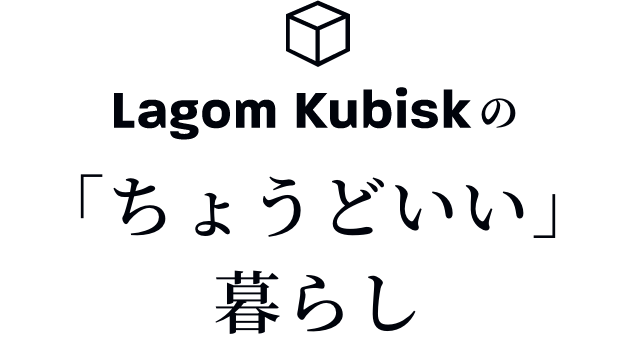Lagom Kubiskの「ちょうどいい」暮らし