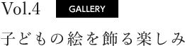 vol.4 GALLERY 子どもの絵を飾る楽しみ