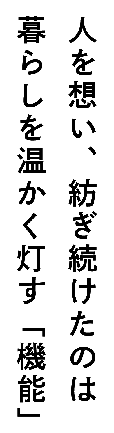 人を想い、紡ぎ続けたのは暮らしを温かく灯す「機能」